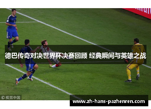 德巴传奇对决世界杯决赛回顾 经典瞬间与英雄之战