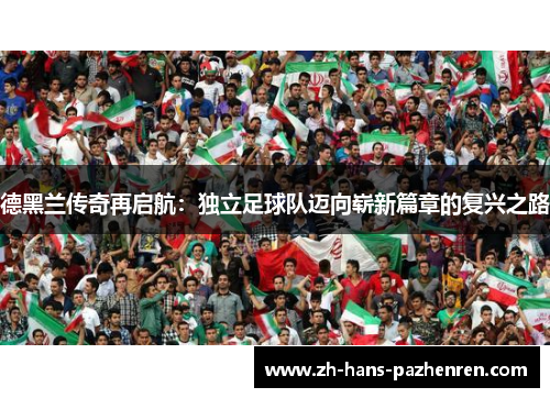 德黑兰传奇再启航：独立足球队迈向崭新篇章的复兴之路