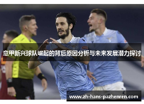 意甲新兴球队崛起的背后原因分析与未来发展潜力探讨