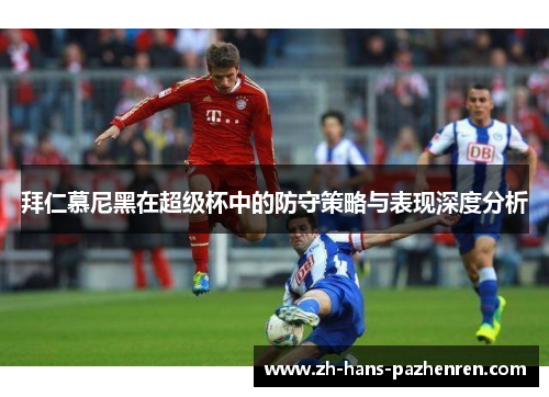 拜仁慕尼黑在超级杯中的防守策略与表现深度分析 拜仁慕尼黑在超级杯中的防守策略与表现深度分析