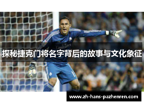 探秘捷克门将名字背后的故事与文化象征