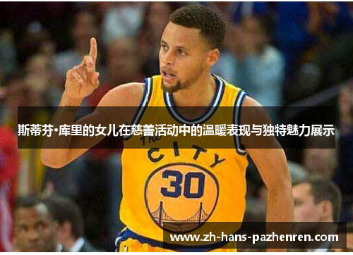 斯蒂芬·库里的女儿在慈善活动中的温暖表现与独特魅力展示 斯蒂芬·库里的女儿在慈善活动中的温暖表现与独特魅力展示