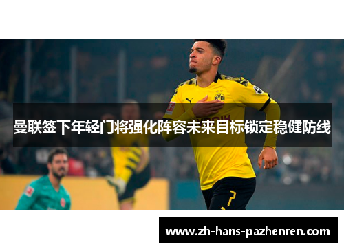 曼联签下年轻门将强化阵容未来目标锁定稳健防线