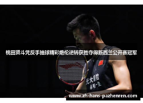 桃田贤斗凭反手抽球精彩绝伦逆转获胜夺得新西兰公开赛冠军 桃田贤斗凭反手抽球精彩绝伦逆转获胜夺得新西兰公开赛冠军
