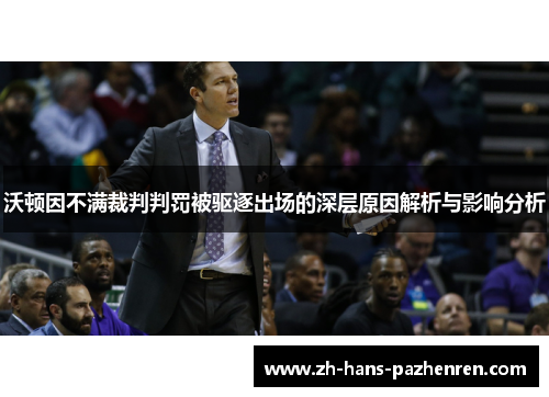 沃顿因不满裁判判罚被驱逐出场的深层原因解析与影响分析