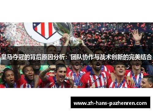 皇马夺冠的背后原因分析：团队协作与战术创新的完美结合