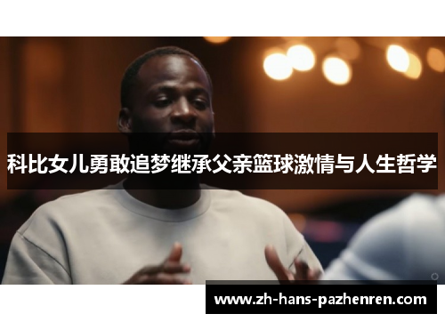 科比女儿勇敢追梦继承父亲篮球激情与人生哲学