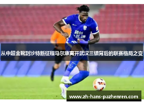 从中超金靴到沙特新征程马尔康离开武汉三镇背后的联赛格局之变