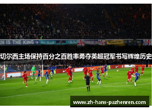 切尔西主场保持百分之百胜率勇夺英超冠军书写辉煌历史