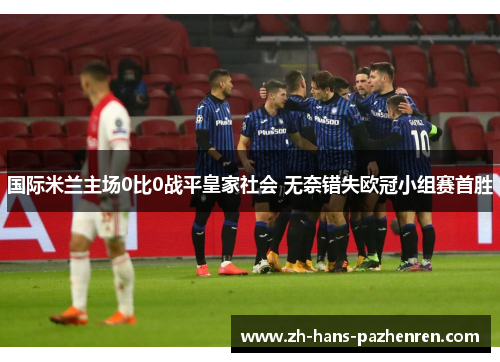 国际米兰主场0比0战平皇家社会 无奈错失欧冠小组赛首胜