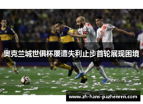 奥克兰城世俱杯屡遭失利止步首轮展现困境