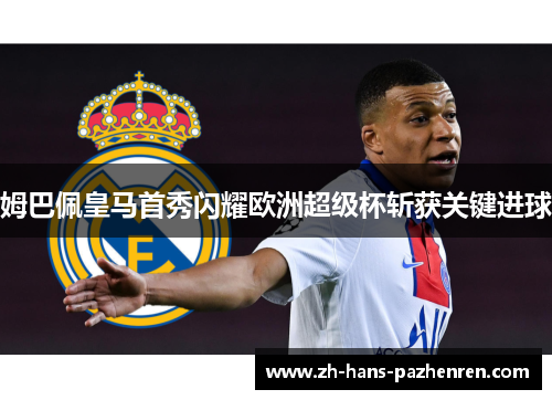 姆巴佩皇马首秀闪耀欧洲超级杯斩获关键进球