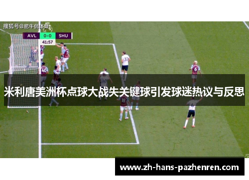 米利唐美洲杯点球大战失关键球引发球迷热议与反思