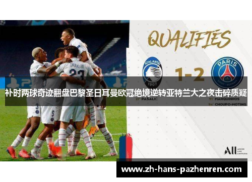 补时两球奇迹翻盘巴黎圣日耳曼欧冠绝境逆转亚特兰大之夜击碎质疑 补时两球奇迹翻盘巴黎圣日耳曼欧冠绝境逆转亚特兰大之夜击碎质疑