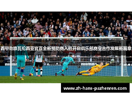 西甲劲旅瓦伦西亚官宣全新赞助商入驻开启俱乐部商业合作发展新篇章
