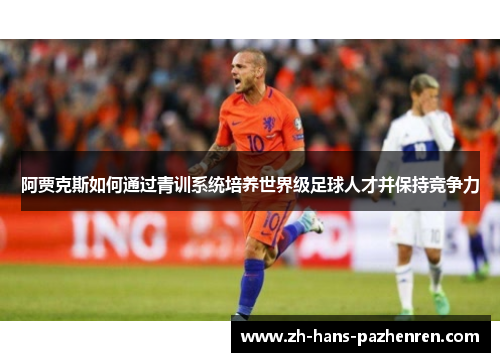 阿贾克斯如何通过青训系统培养世界级足球人才并保持竞争力