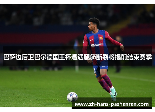 巴萨边后卫巴尔德国王杯遭遇腿筋断裂将提前结束赛季 巴萨边后卫巴尔德国王杯遭遇腿筋断裂将提前结束赛季