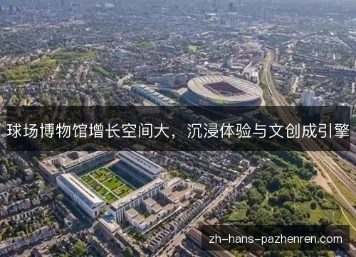 球场博物馆增长空间大，沉浸体验与文创成引擎