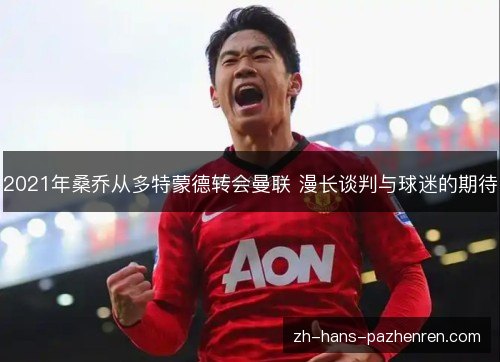 2021年桑乔从多特蒙德转会曼联 漫长谈判与球迷的期待
